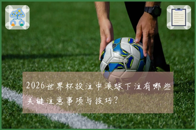 2026世界杯投注中滚球下注有哪些关键注意事项与技巧？