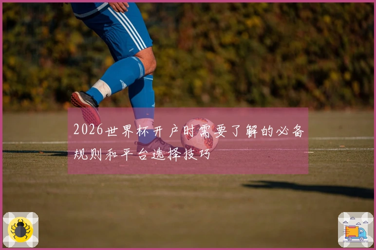 2026世界杯开户时需要了解的必备规则和平台选择技巧