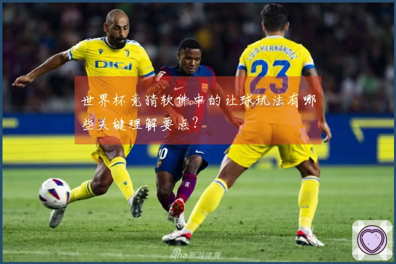世界杯竞猜软件中的让球玩法有哪些关键理解要点？