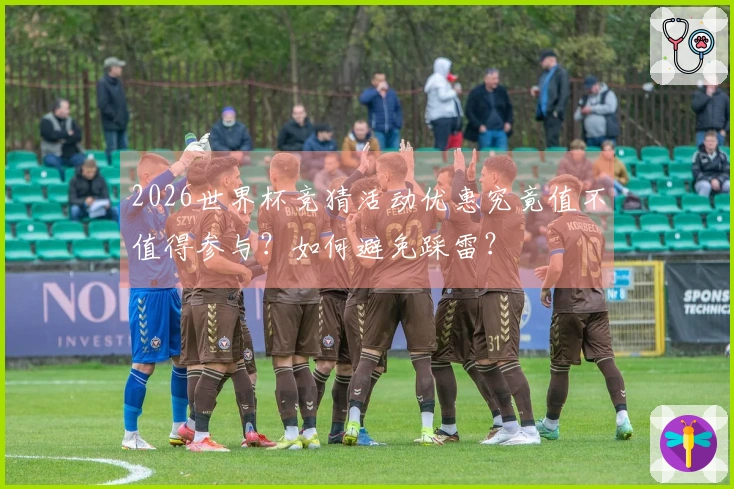 2026世界杯竞猜活动优惠究竟值不值得参与？如何避免踩雷？