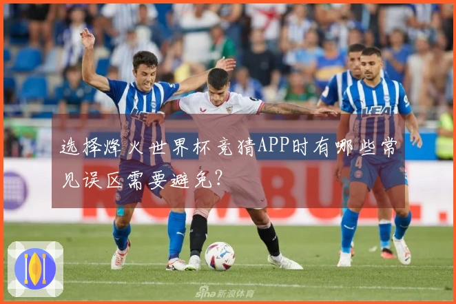 选择烽火世界杯竞猜APP时有哪些常见误区需要避免？