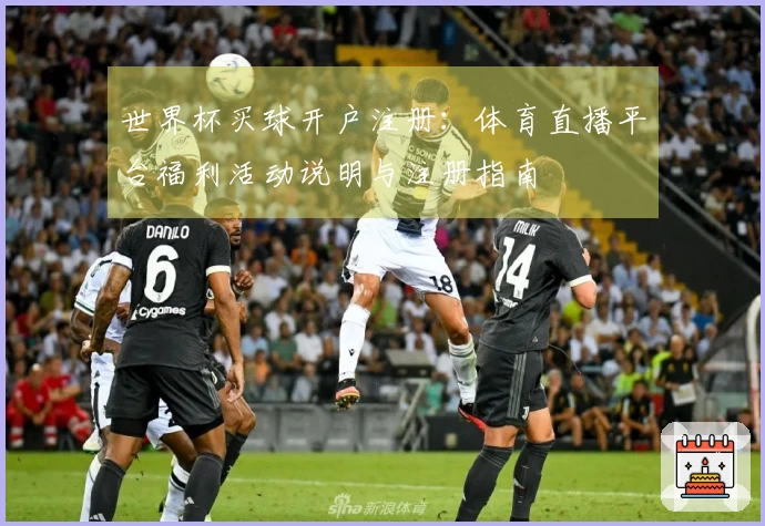 世界杯买球开户注册：体育直播平台福利活动说明与注册指南