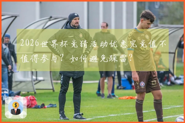 2026世界杯竞猜活动优惠究竟值不值得参与？如何避免踩雷？