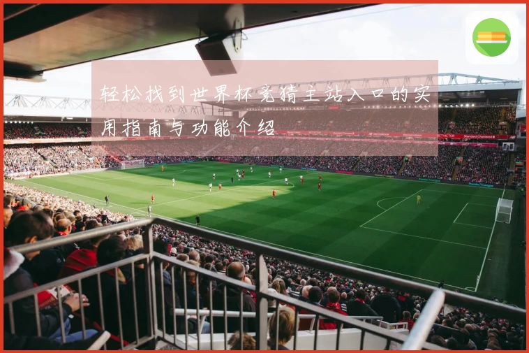 轻松找到世界杯竞猜主站入口的实用指南与功能介绍