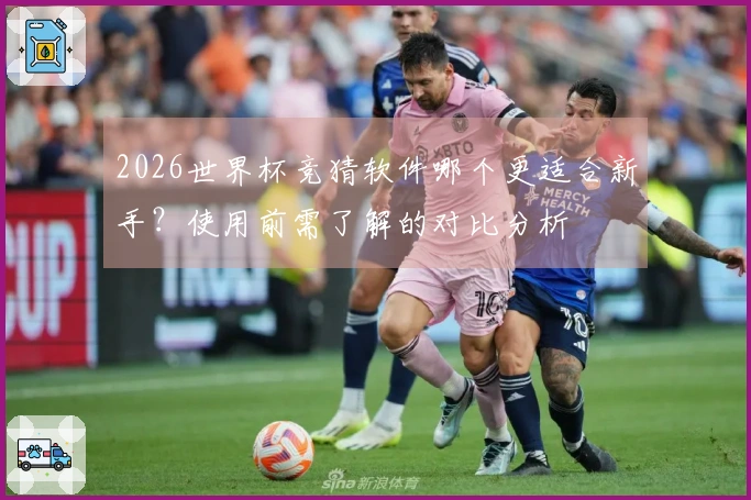 2026世界杯竞猜软件哪个更适合新手？使用前需了解的对比分析