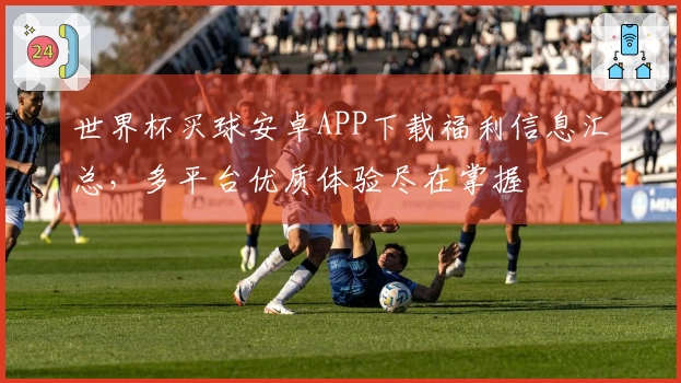 世界杯买球安卓APP下载福利信息汇总，多平台优质体验尽在掌握