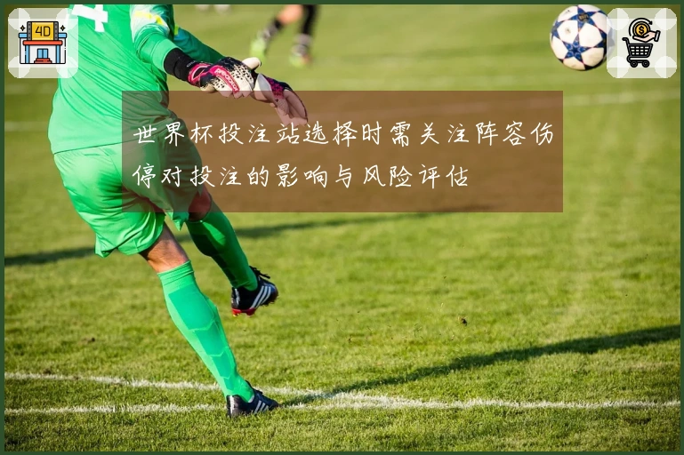 世界杯投注站选择时需关注阵容伤停对投注的影响与风险评估