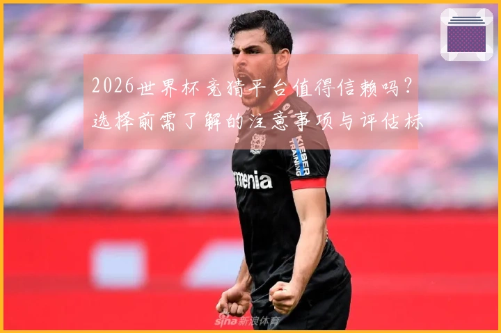 2026世界杯竞猜平台值得信赖吗？选择前需了解的注意事项与评估标准