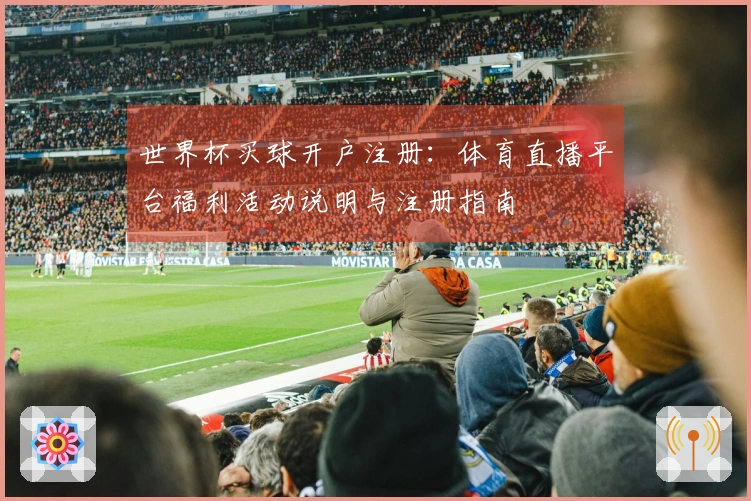 世界杯买球开户注册：体育直播平台福利活动说明与注册指南