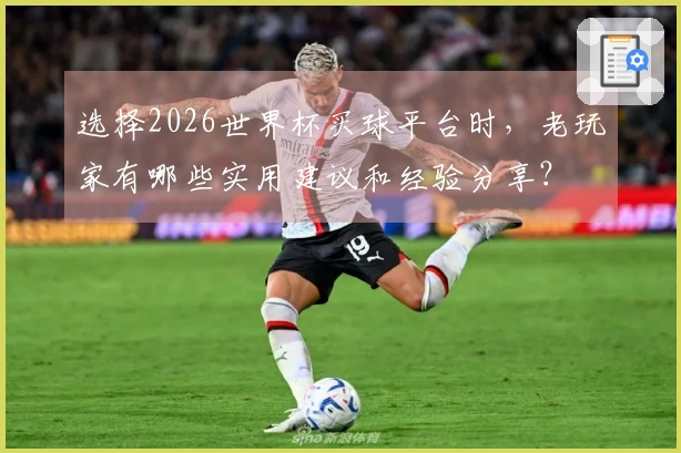 选择2026世界杯买球平台时，老玩家有哪些实用建议和经验分享？
