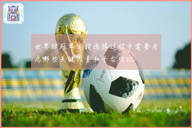 世界杯冠军竞猜选择过程中需要考虑哪些关键因素和平台对比