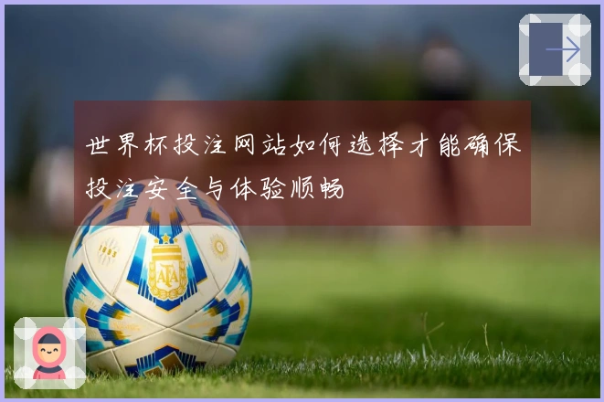 世界杯投注网站如何选择才能确保投注安全与体验顺畅