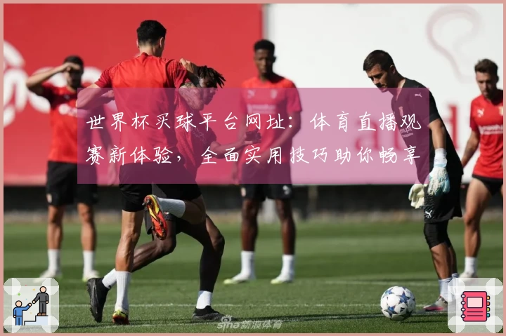 世界杯买球平台网址：体育直播观赛新体验，全面实用技巧助你畅享精彩赛事