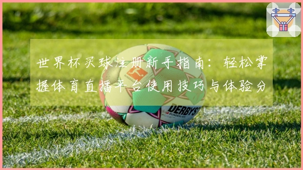 世界杯买球注册新手指南：轻松掌握体育直播平台使用技巧与体验分享