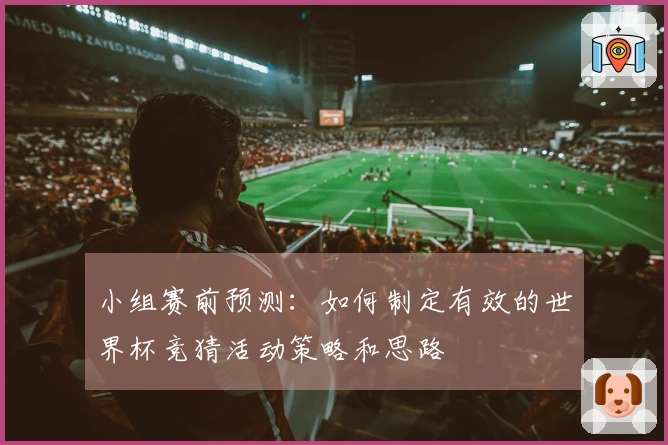 小组赛前预测：如何制定有效的世界杯竞猜活动策略和思路
