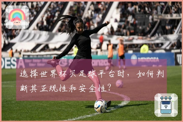 选择世界杯买足球平台时，如何判断其正规性和安全性？