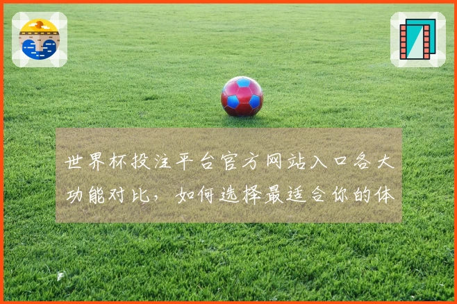 世界杯投注平台官方网站入口各大功能对比，如何选择最适合你的体育直播平台