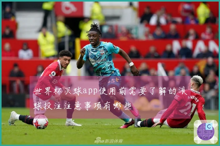 世界杯买球app使用前需要了解的滚球投注注意事项有哪些